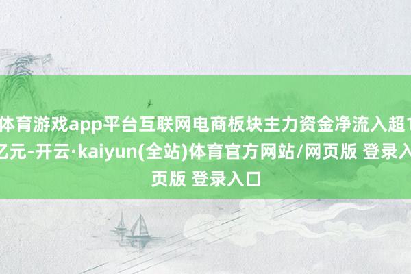 体育游戏app平台互联网电商板块主力资金净流入超14亿元-开云·kaiyun(全站)体育官方网站/网页版 登录入口