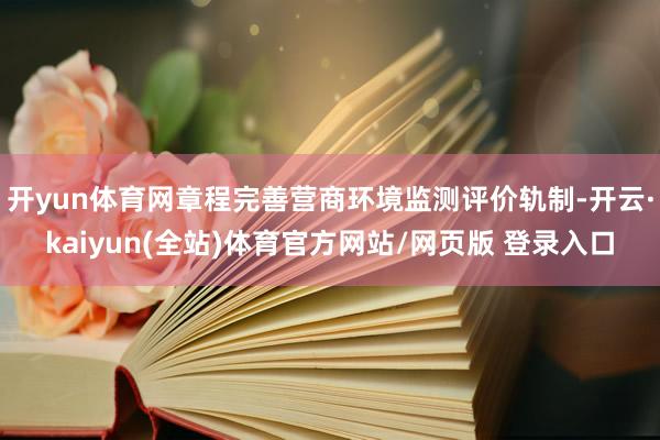 开yun体育网章程完善营商环境监测评价轨制-开云·kaiyun(全站)体育官方网站/网页版 登录入口