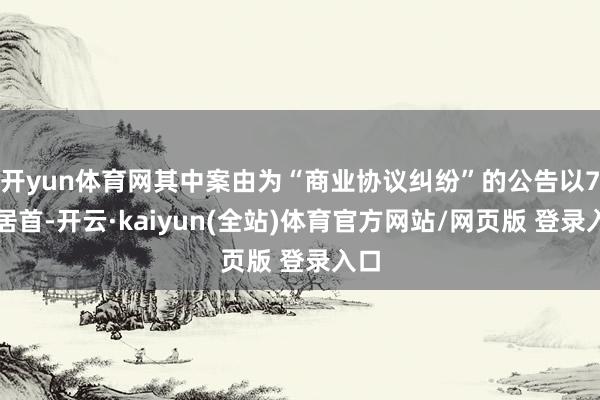 开yun体育网其中案由为“商业协议纠纷”的公告以7则居首-开云·kaiyun(全站)体育官方网站/网页版 登录入口