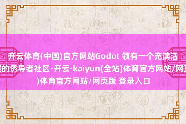 开云体育(中国)官方网站Godot 领有一个充满活力且不断发展的诱导者社区-开云·kaiyun(全站)体育官方网站/网页版 登录入口