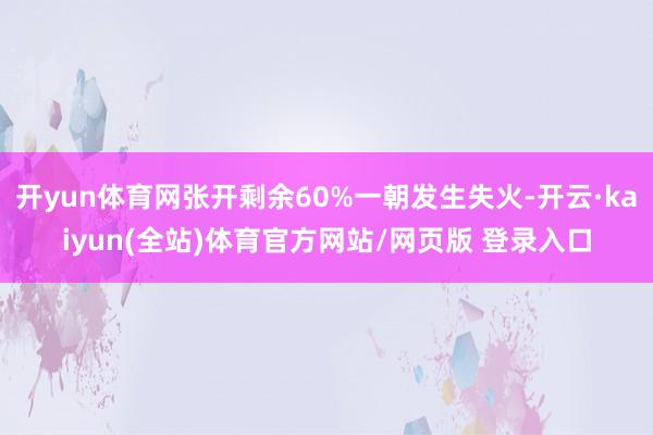 开yun体育网张开剩余60%一朝发生失火-开云·kaiyun(全站)体育官方网站/网页版 登录入口