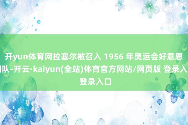 开yun体育网拉塞尔被召入 1956 年奥运会好意思国队-开云·kaiyun(全站)体育官方网站/网页版 登录入口