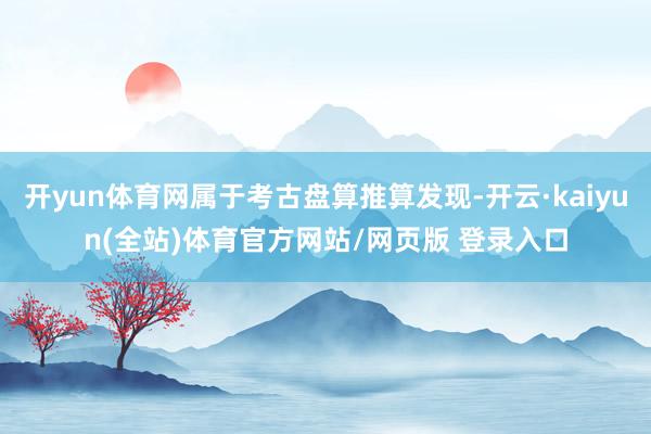 开yun体育网属于考古盘算推算发现-开云·kaiyun(全站)体育官方网站/网页版 登录入口