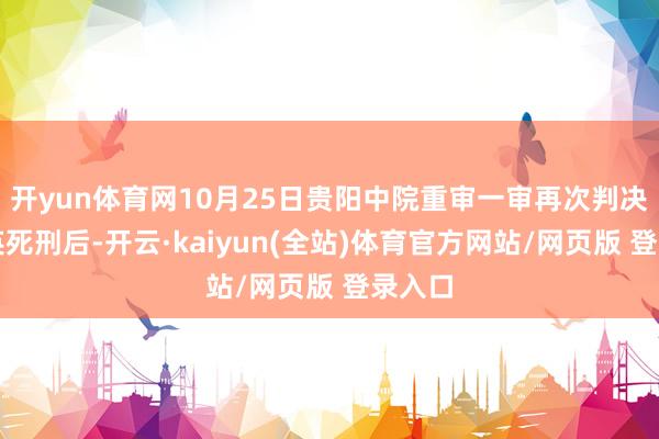 开yun体育网10月25日贵阳中院重审一审再次判决余华英死刑后-开云·kaiyun(全站)体育官方网站/网页版 登录入口