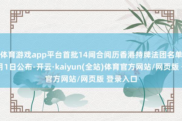 体育游戏app平台首批14间合阅历香港持牌法团名单已于11月1日公布-开云·kaiyun(全站)体育官方网站/网页版 登录入口