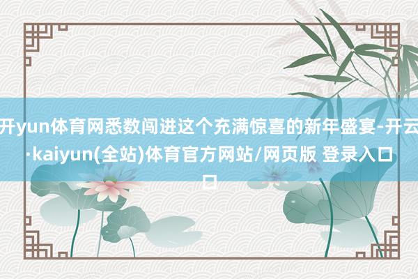 开yun体育网悉数闯进这个充满惊喜的新年盛宴-开云·kaiyun(全站)体育官方网站/网页版 登录入口