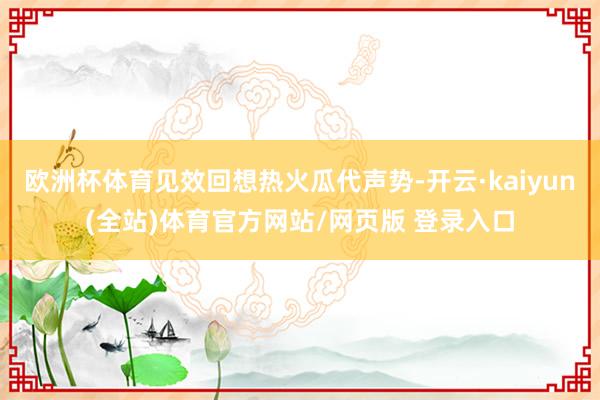 欧洲杯体育见效回想热火瓜代声势-开云·kaiyun(全站)体育官方网站/网页版 登录入口