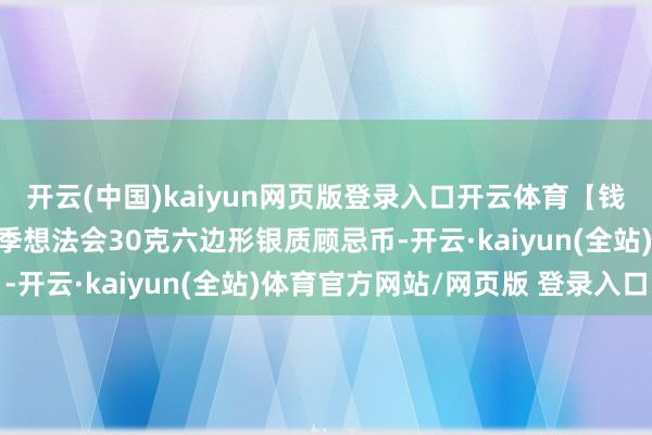 开云(中国)kaiyun网页版登录入口开云体育【钱币日报】第9届亚洲冬季想法会30克六边形银质顾忌币-开云·kaiyun(全站)体育官方网站/网页版 登录入口