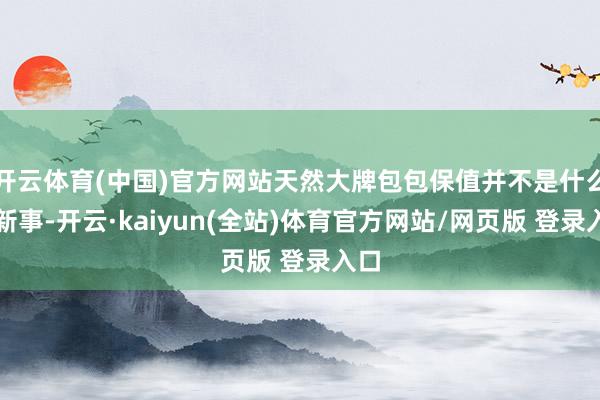 开云体育(中国)官方网站天然大牌包包保值并不是什么崭新事-开云·kaiyun(全站)体育官方网站/网页版 登录入口