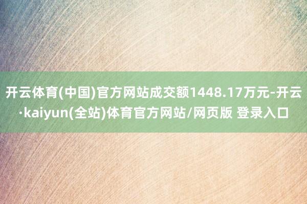 开云体育(中国)官方网站成交额1448.17万元-开云·kaiyun(全站)体育官方网站/网页版 登录入口