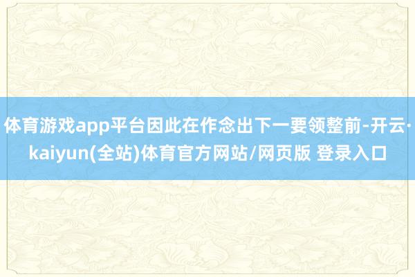 体育游戏app平台因此在作念出下一要领整前-开云·kaiyun(全站)体育官方网站/网页版 登录入口