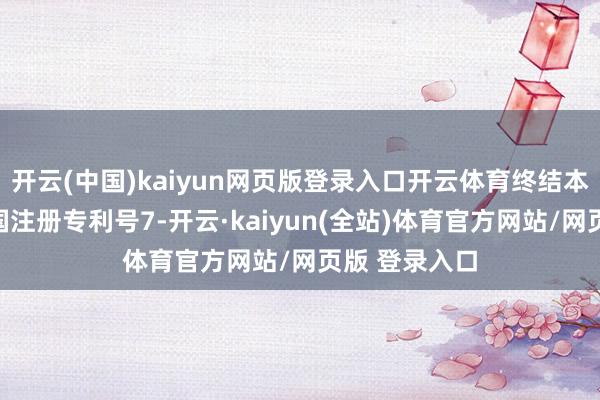 开云(中国)kaiyun网页版登录入口开云体育终结本案对好意思国注册专利号7-开云·kaiyun(全站)体育官方网站/网页版 登录入口